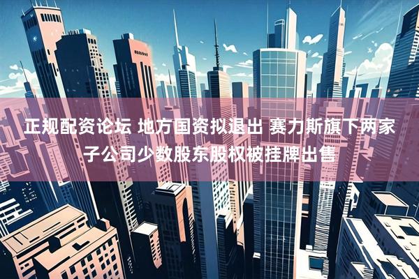 正规配资论坛 地方国资拟退出 赛力斯旗下两家子公司少数股东股权被挂牌出售