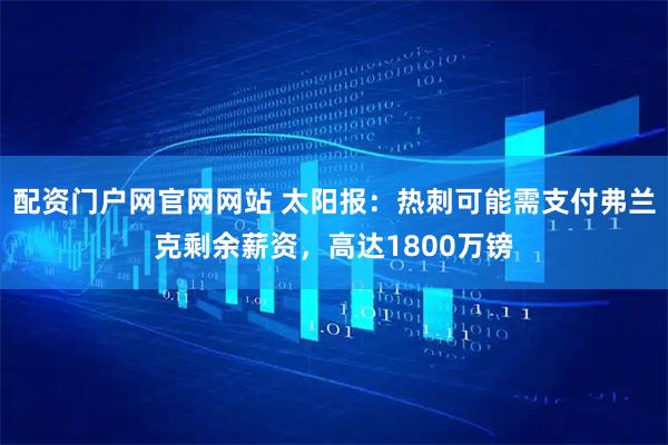 配资门户网官网网站 太阳报：热刺可能需支付弗兰克剩余薪资，高达1800万镑
