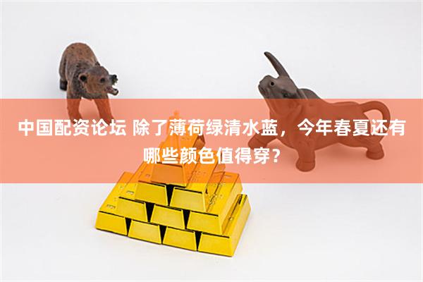 中国配资论坛 除了薄荷绿清水蓝，今年春夏还有哪些颜色值得穿？